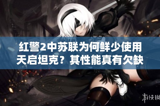红警2中苏联为何鲜少使用天启坦克？其性能真有欠缺吗