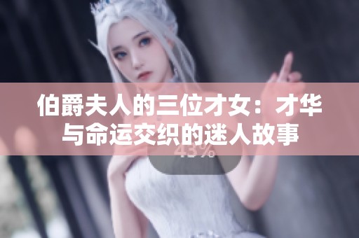 伯爵夫人的三位才女：才华与命运交织的迷人故事
