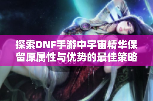 探索DNF手游中宇宙精华保留原属性与优势的最佳策略
