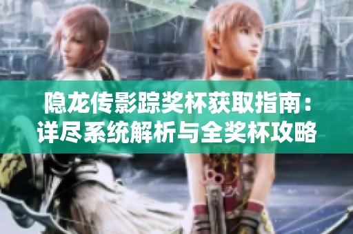 隐龙传影踪奖杯获取指南：详尽系统解析与全奖杯攻略整理