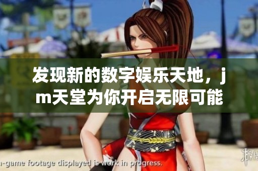 发现新的数字娱乐天地，jm天堂为你开启无限可能