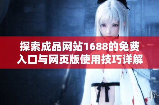 探索成品网站1688的免费入口与网页版使用技巧详解