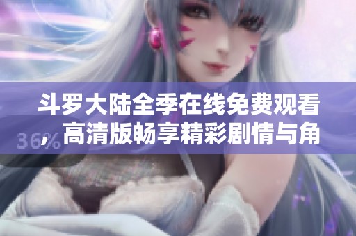 斗罗大陆全季在线免费观看，高清版畅享精彩剧情与角色发展