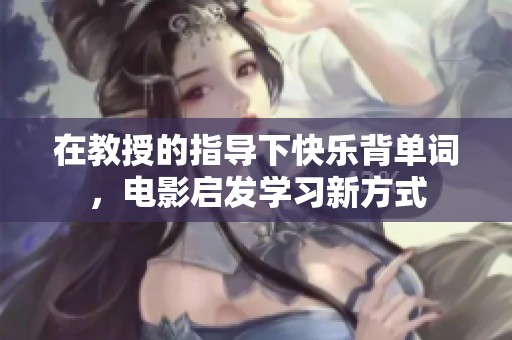 在教授的指导下快乐背单词，电影启发学习新方式