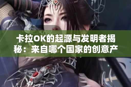 卡拉OK的起源与发明者揭秘：来自哪个国家的创意产物