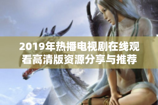 2019年热播电视剧在线观看高清版资源分享与推荐