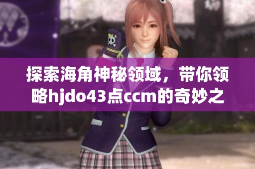 探索海角神秘领域，带你领略hjdo43点ccm的奇妙之旅