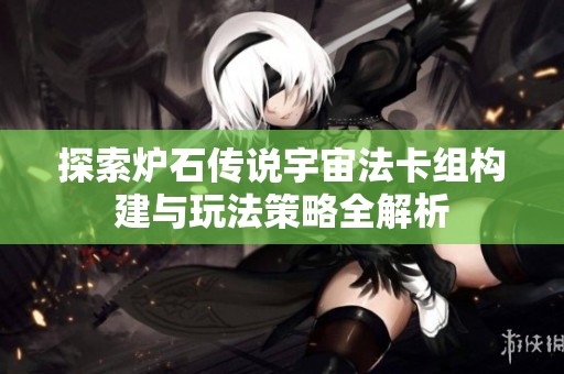探索炉石传说宇宙法卡组构建与玩法策略全解析