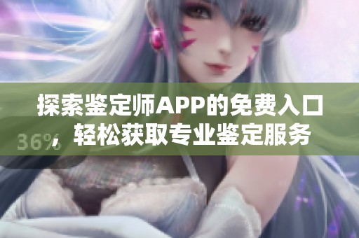 探索鉴定师APP的免费入口，轻松获取专业鉴定服务