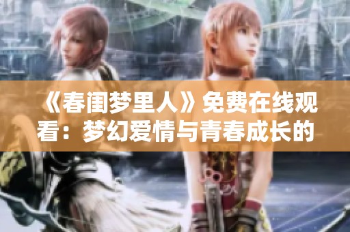 《春闺梦里人》免费在线观看：梦幻爱情与青春成长的动人故事