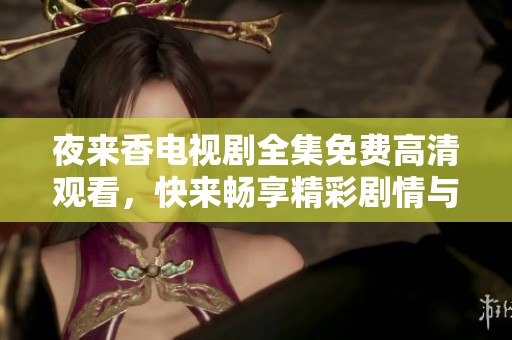 夜来香电视剧全集免费高清观看，快来畅享精彩剧情与动人故事