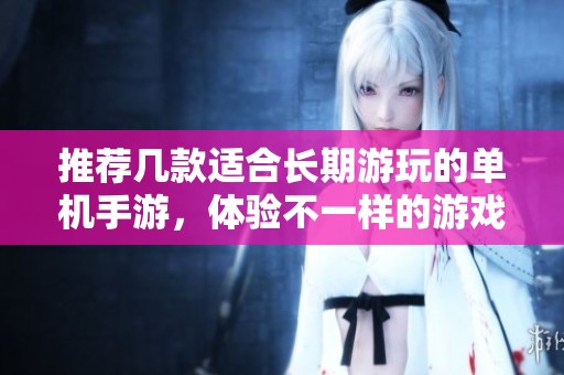 推荐几款适合长期游玩的单机手游，体验不一样的游戏乐趣