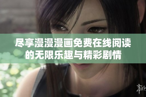 尽享漫漫漫画免费在线阅读的无限乐趣与精彩剧情