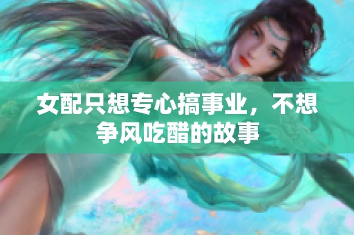 女配只想专心搞事业，不想争风吃醋的故事