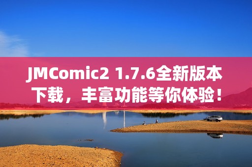 JMComic2 1.7.6全新版本下载，丰富功能等你体验！