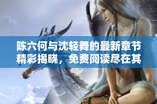 陈六何与沈轻舞的最新章节精彩揭晓，免费阅读尽在其中