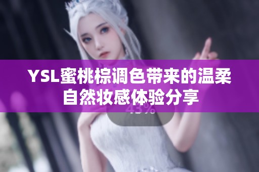 YSL蜜桃棕调色带来的温柔自然妆感体验分享