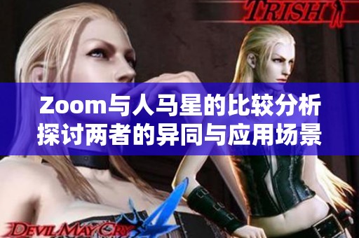 Zoom与人马星的比较分析探讨两者的异同与应用场景
