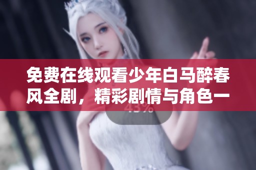 免费在线观看少年白马醉春风全剧，精彩剧情与角色一网打尽