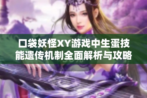 口袋妖怪XY游戏中生蛋技能遗传机制全面解析与攻略分享