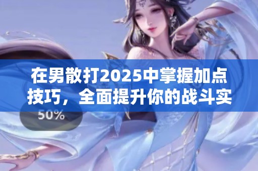 在男散打2025中掌握加点技巧，全面提升你的战斗实力与技能