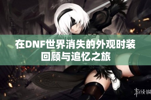 在DNF世界消失的外观时装回顾与追忆之旅