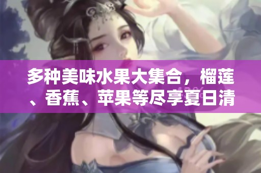 多种美味水果大集合，榴莲、香蕉、苹果等尽享夏日清凉
