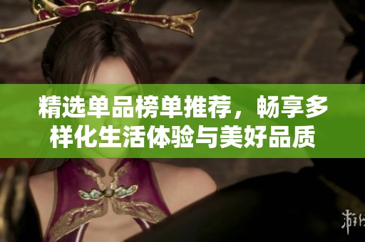 精选单品榜单推荐，畅享多样化生活体验与美好品质