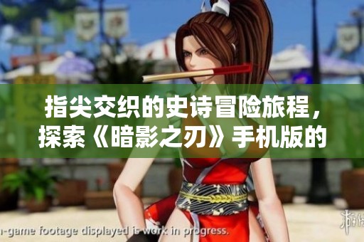 指尖交织的史诗冒险旅程，探索《暗影之刃》手机版的无限可能