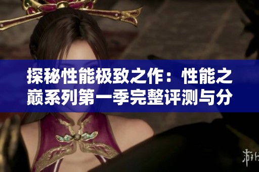 探秘性能极致之作：性能之巅系列第一季完整评测与分析