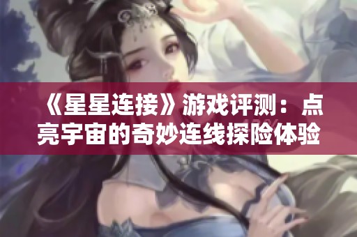 《星星连接》游戏评测：点亮宇宙的奇妙连线探险体验揭示