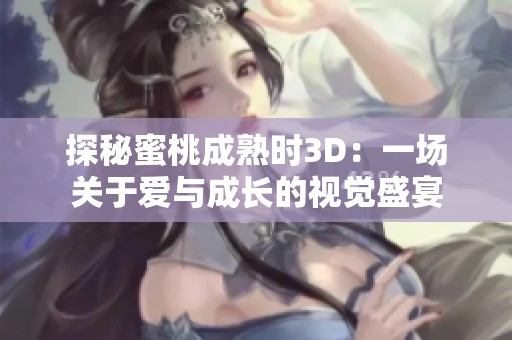 探秘蜜桃成熟时3D：一场关于爱与成长的视觉盛宴