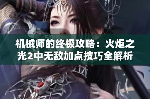 机械师的终极攻略：火炬之光2中无敌加点技巧全解析