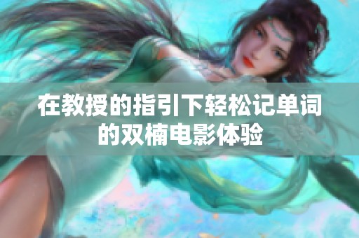 在教授的指引下轻松记单词的双楠电影体验