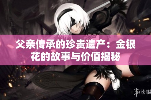 父亲传承的珍贵遗产：金银花的故事与价值揭秘