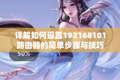 详解如何设置192168101路由器的简单步骤与技巧