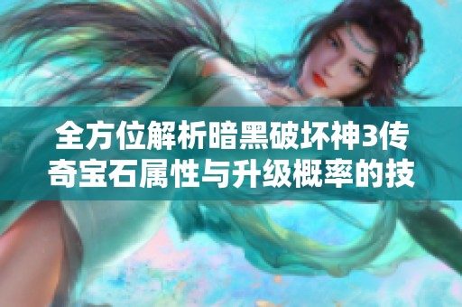 全方位解析暗黑破坏神3传奇宝石属性与升级概率的技巧与策略