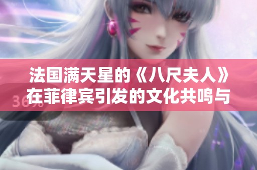法国满天星的《八尺夫人》在菲律宾引发的文化共鸣与探讨