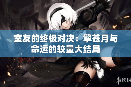 室友的终极对决：擎苍月与命运的较量大结局