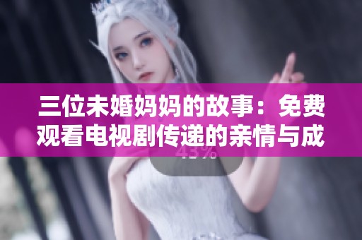三位未婚妈妈的故事：免费观看电视剧传递的亲情与成长