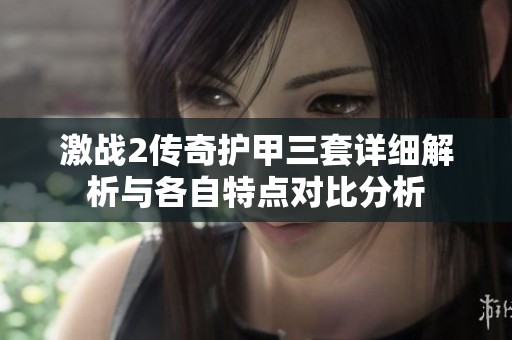 激战2传奇护甲三套详细解析与各自特点对比分析