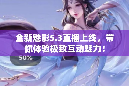全新魅影5.3直播上线，带你体验极致互动魅力！