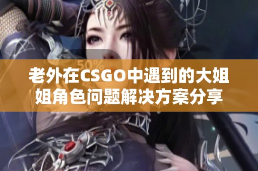 老外在CSGO中遇到的大姐姐角色问题解决方案分享