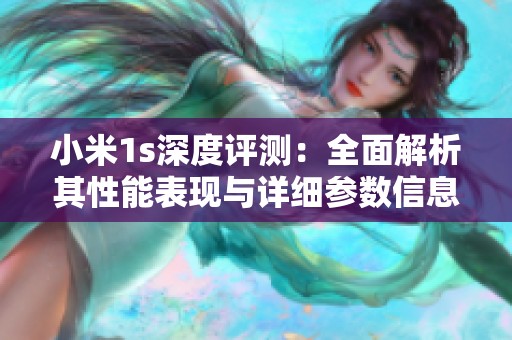 小米1s深度评测：全面解析其性能表现与详细参数信息