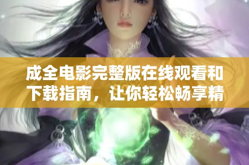成全电影完整版在线观看和下载指南，让你轻松畅享精彩影片