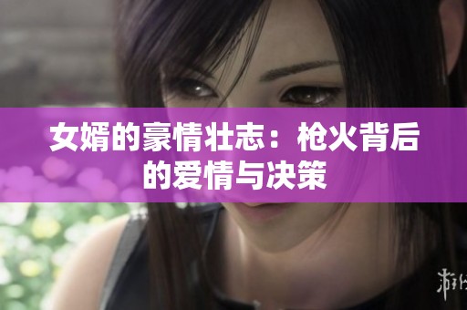 女婿的豪情壮志：枪火背后的爱情与决策