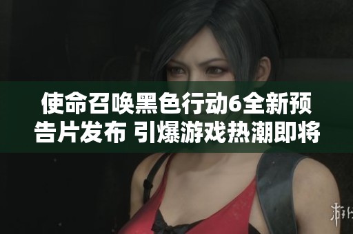 使命召唤黑色行动6全新预告片发布 引爆游戏热潮即将来临