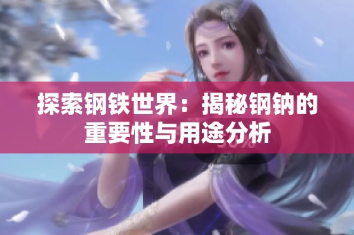 探索钢铁世界：揭秘钢钠的重要性与用途分析