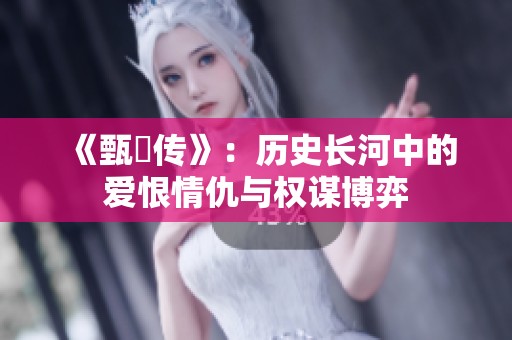 《甄嬛传》：历史长河中的爱恨情仇与权谋博弈