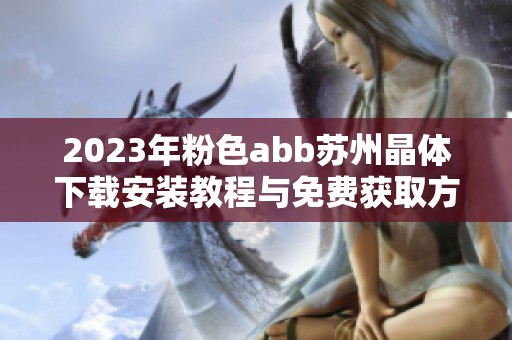 2023年粉色abb苏州晶体下载安装教程与免费获取方法分享
